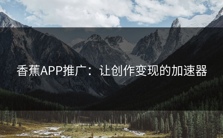 香蕉APP推广：让创作变现的加速器