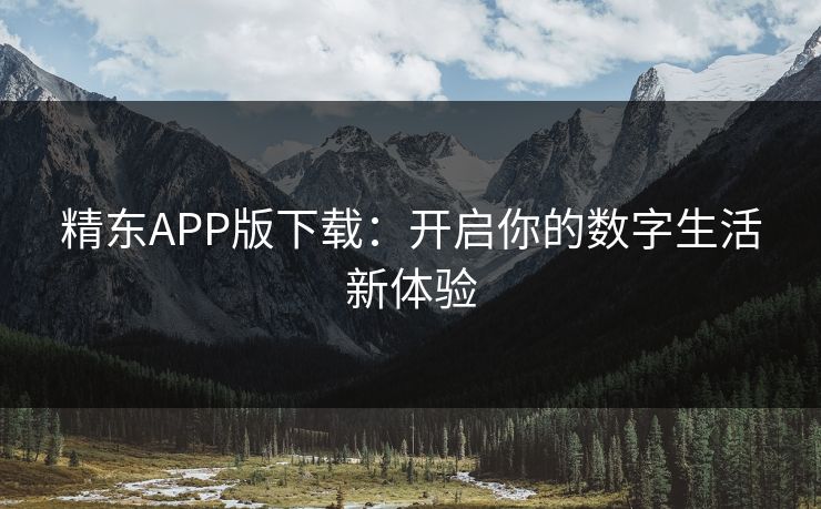 精东APP版下载：开启你的数字生活新体验