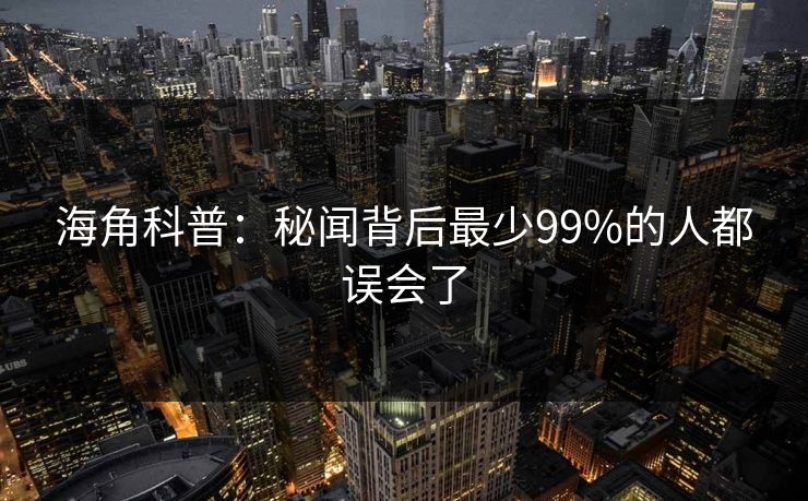 海角科普：秘闻背后最少99%的人都误会了